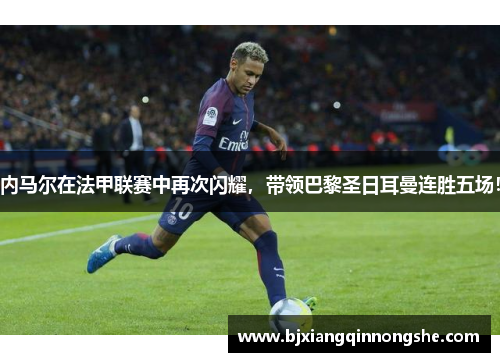 内马尔在法甲联赛中再次闪耀，带领巴黎圣日耳曼连胜五场！