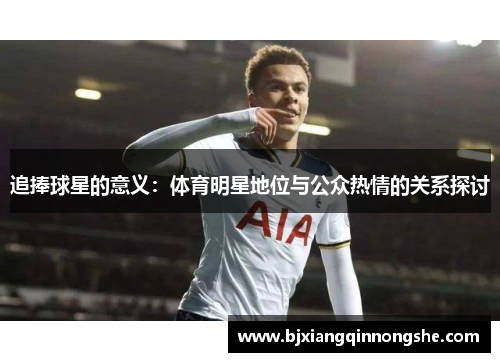 追捧球星的意义：体育明星地位与公众热情的关系探讨