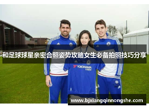 和足球球星亲密合照姿势攻略女生必备拍照技巧分享