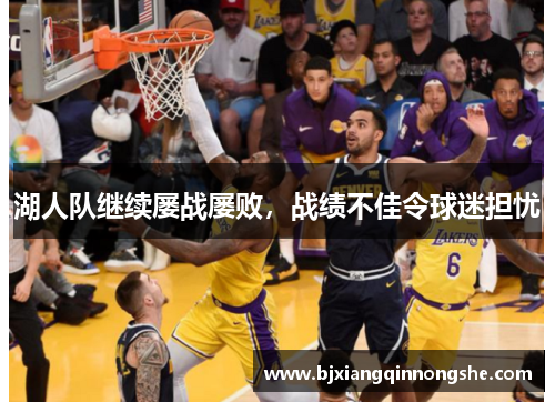 湖人队继续屡战屡败，战绩不佳令球迷担忧
