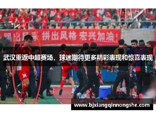 武汉重返中超赛场，球迷期待更多精彩表现和惊喜表现