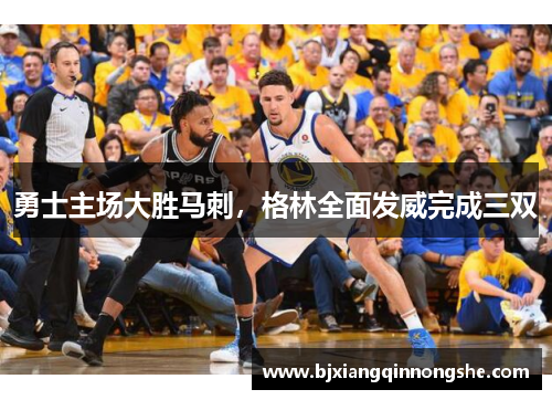 勇士主场大胜马刺，格林全面发威完成三双