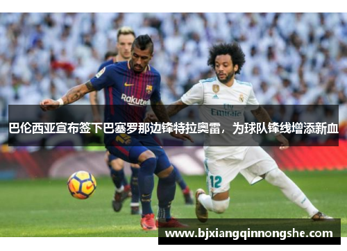 巴伦西亚宣布签下巴塞罗那边锋特拉奥雷，为球队锋线增添新血