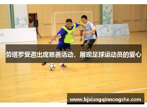 劳塔罗受邀出席慈善活动，展现足球运动员的爱心