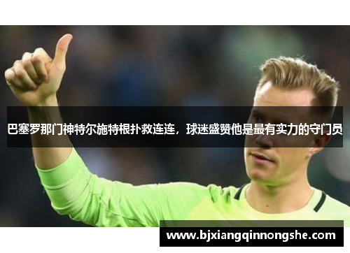 巴塞罗那门神特尔施特根扑救连连，球迷盛赞他是最有实力的守门员