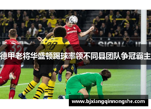 德甲老将华盛顿踢球率领不同县团队争冠霸主