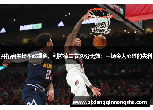 开拓者主场不敌掘金，利拉德三节30分无效：一场令人心碎的失利
