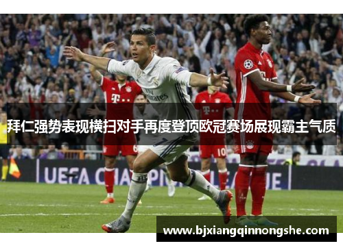 拜仁强势表现横扫对手再度登顶欧冠赛场展现霸主气质