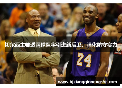 切尔西主帅透露球队将引进新后卫，强化防守实力