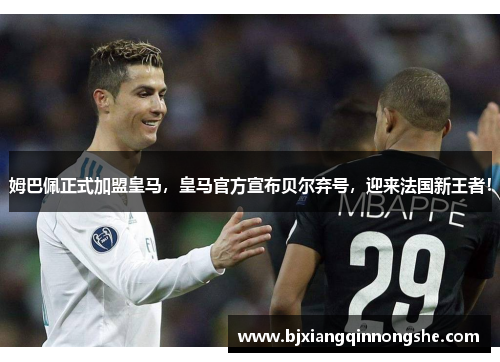 姆巴佩正式加盟皇马，皇马官方宣布贝尔弃号，迎来法国新王者！