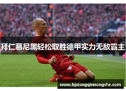 拜仁慕尼黑轻松取胜德甲实力无敌霸主