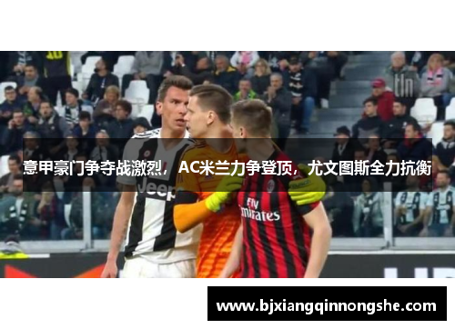 意甲豪门争夺战激烈，AC米兰力争登顶，尤文图斯全力抗衡