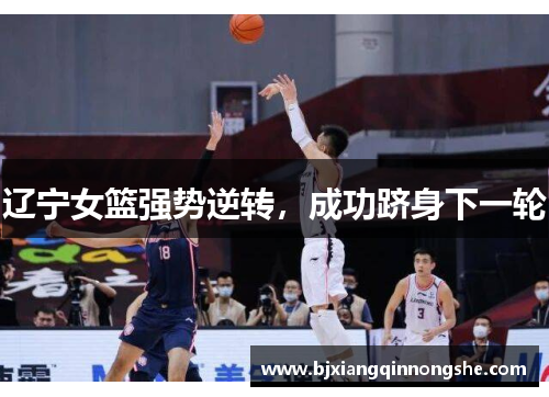 辽宁女篮强势逆转，成功跻身下一轮