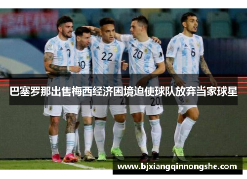 巴塞罗那出售梅西经济困境迫使球队放弃当家球星