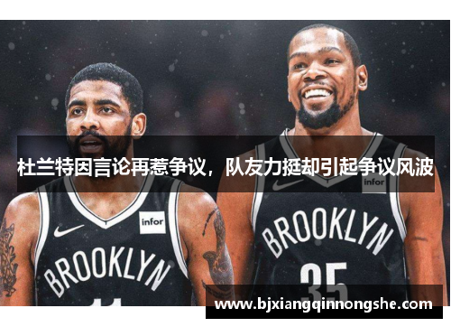 杜兰特因言论再惹争议，队友力挺却引起争议风波