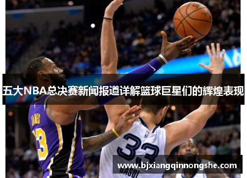 五大NBA总决赛新闻报道详解篮球巨星们的辉煌表现