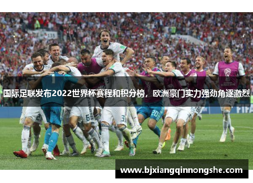 国际足联发布2022世界杯赛程和积分榜，欧洲豪门实力强劲角逐激烈