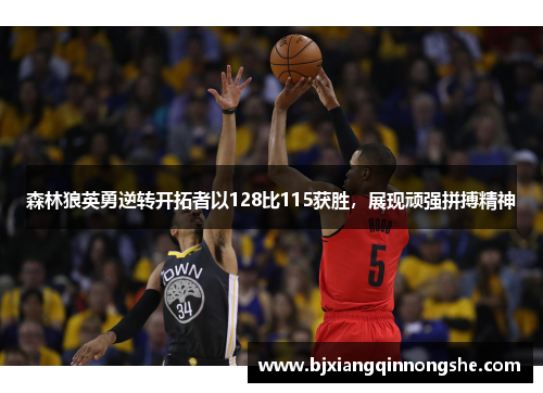 森林狼英勇逆转开拓者以128比115获胜，展现顽强拼搏精神