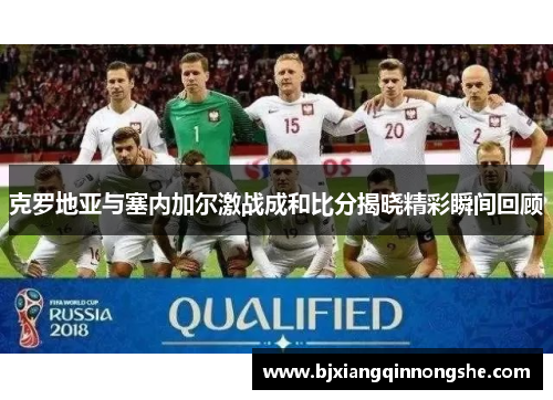 克罗地亚与塞内加尔激战成和比分揭晓精彩瞬间回顾
