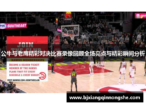 公牛与老鹰精彩对决比赛录像回顾全场亮点与精彩瞬间分析