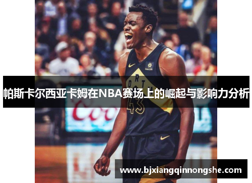 帕斯卡尔西亚卡姆在NBA赛场上的崛起与影响力分析
