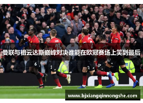 曼联与祖云达斯巅峰对决谁能在欧冠赛场上笑到最后