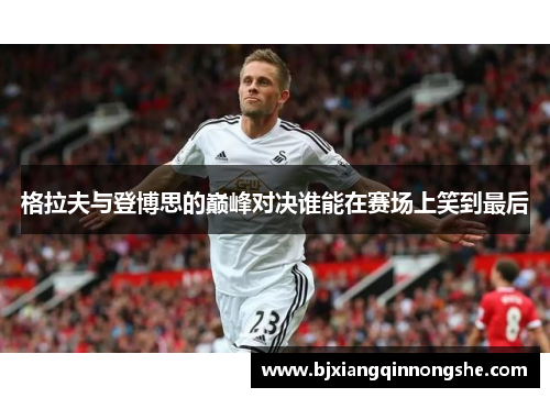 格拉夫与登博思的巅峰对决谁能在赛场上笑到最后