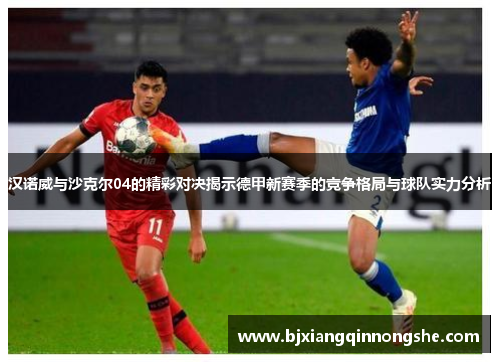 汉诺威与沙克尔04的精彩对决揭示德甲新赛季的竞争格局与球队实力分析