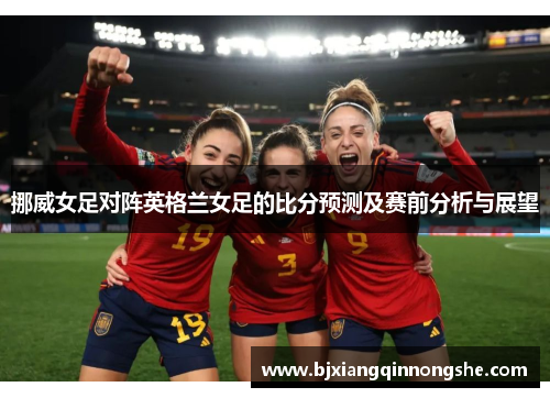 挪威女足对阵英格兰女足的比分预测及赛前分析与展望