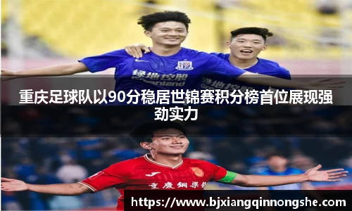 重庆足球队以90分稳居世锦赛积分榜首位展现强劲实力