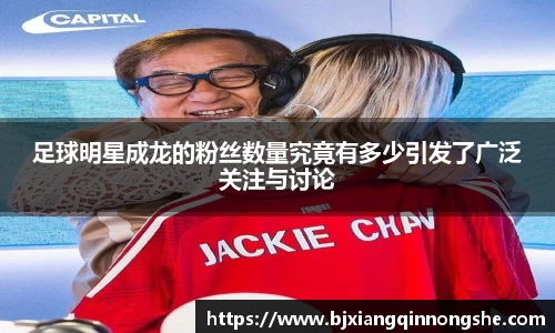 足球明星成龙的粉丝数量究竟有多少引发了广泛关注与讨论