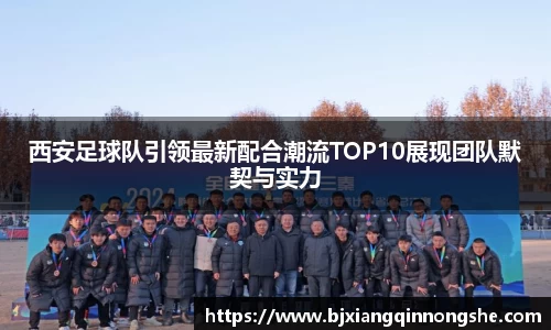 西安足球队引领最新配合潮流TOP10展现团队默契与实力