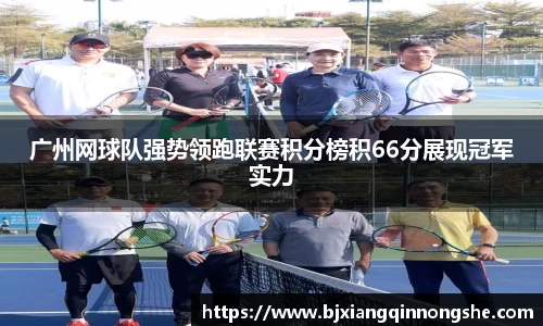 广州网球队强势领跑联赛积分榜积66分展现冠军实力