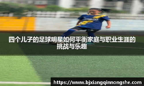 四个儿子的足球明星如何平衡家庭与职业生涯的挑战与乐趣