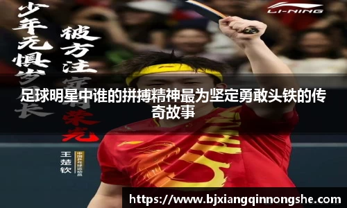 足球明星中谁的拼搏精神最为坚定勇敢头铁的传奇故事