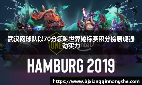 武汉网球队以70分领跑世界锦标赛积分榜展现强劲实力