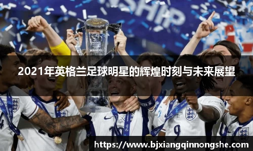 2021年英格兰足球明星的辉煌时刻与未来展望